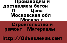 Производим и доставляем бетон M-250 B20 П4 F100 › Цена ­ 210 - Московская обл., Москва г. Строительство и ремонт » Материалы   